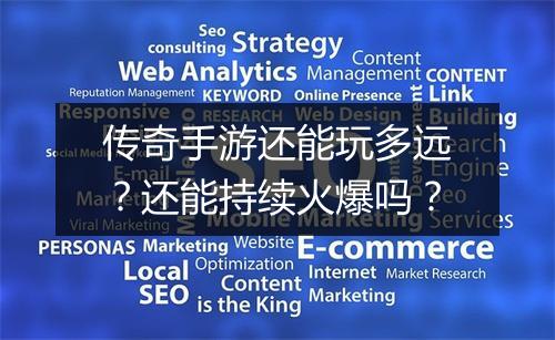 传奇手游还能玩多远？还能持续火爆吗？