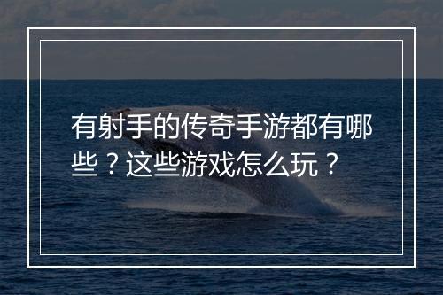有射手的传奇手游都有哪些？这些游戏怎么玩？
