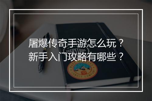 屠爆传奇手游怎么玩？新手入门攻略有哪些？