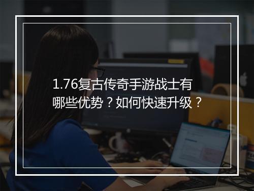 1.76复古传奇手游战士有哪些优势？如何快速升级？