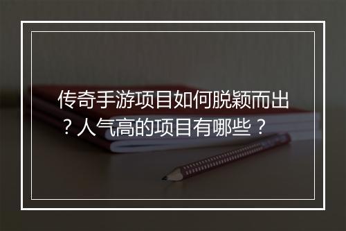 传奇手游项目如何脱颖而出？人气高的项目有哪些？