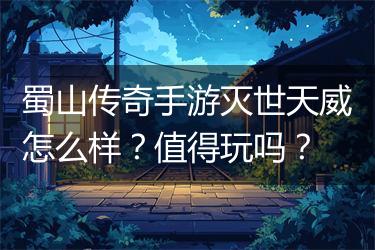 蜀山传奇手游灭世天威怎么样？值得玩吗？