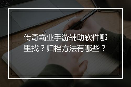 传奇霸业手游辅助软件哪里找？归档方法有哪些？