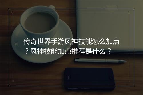 传奇世界手游风神技能怎么加点？风神技能加点推荐是什么？