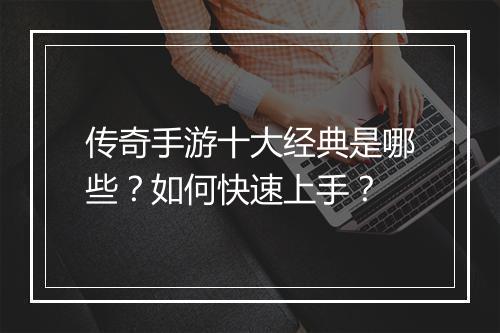 传奇手游十大经典是哪些？如何快速上手？