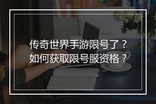 传奇世界手游限号了？如何获取限号服资格？