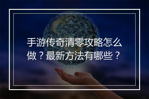 手游传奇清零攻略怎么做？最新方法有哪些？