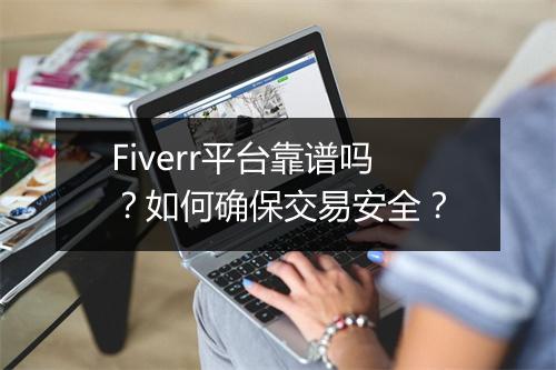 Fiverr平台靠谱吗？如何确保交易安全？