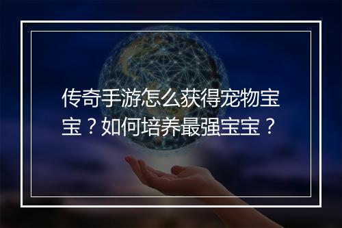 传奇手游怎么获得宠物宝宝？如何培养最强宝宝？