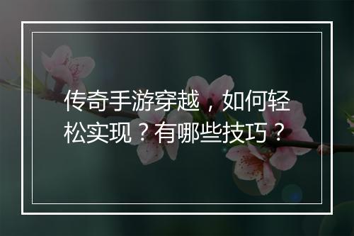 传奇手游穿越，如何轻松实现？有哪些技巧？