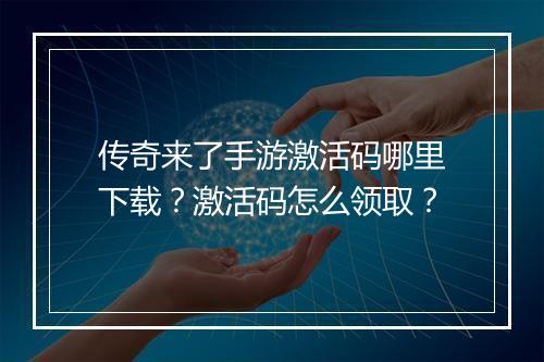 传奇来了手游激活码哪里下载？激活码怎么领取？