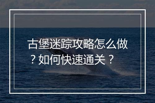古堡迷踪攻略怎么做？如何快速通关？