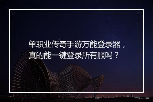 单职业传奇手游万能登录器，真的能一键登录所有服吗？