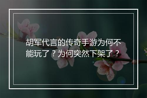 胡军代言的传奇手游为何不能玩了？为何突然下架了？