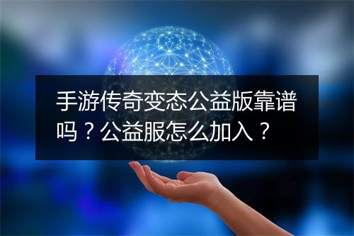 手游传奇变态公益版靠谱吗？公益服怎么加入？