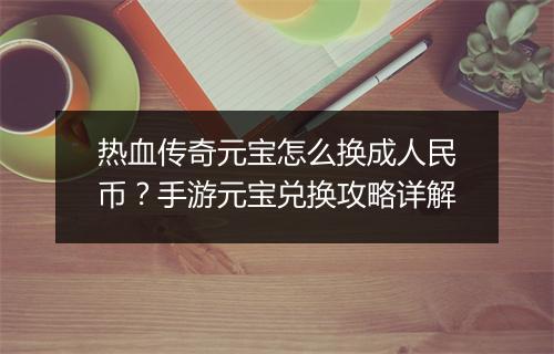 热血传奇元宝怎么换成人民币？手游元宝兑换攻略详解