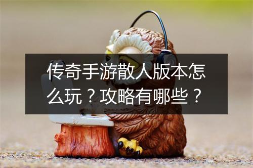 传奇手游散人版本怎么玩？攻略有哪些？