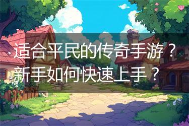 适合平民的传奇手游？新手如何快速上手？