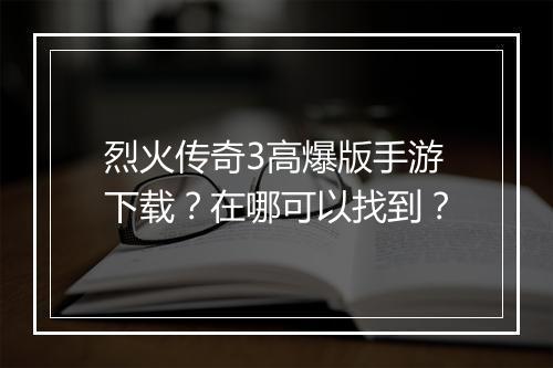 烈火传奇3高爆版手游下载？在哪可以找到？