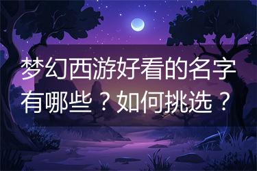 梦幻西游好看的名字有哪些？如何挑选？