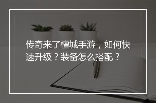 传奇来了檀城手游，如何快速升级？装备怎么搭配？