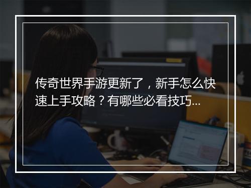 传奇世界手游更新了，新手怎么快速上手攻略？有哪些必看技巧？