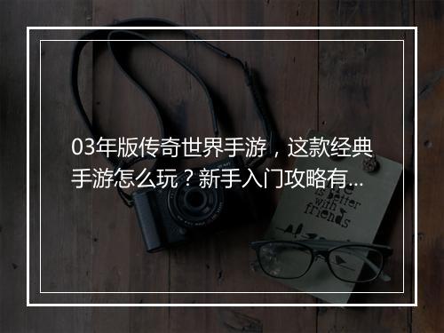 03年版传奇世界手游，这款经典手游怎么玩？新手入门攻略有哪些？