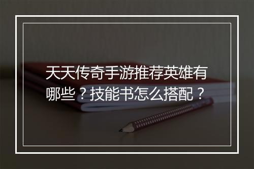 天天传奇手游推荐英雄有哪些？技能书怎么搭配？