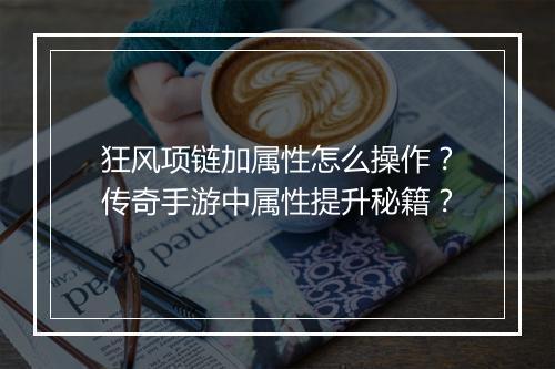狂风项链加属性怎么操作？传奇手游中属性提升秘籍？