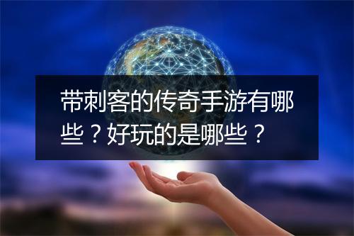 带刺客的传奇手游有哪些？好玩的是哪些？