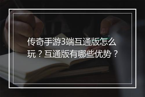 传奇手游3端互通版怎么玩？互通版有哪些优势？