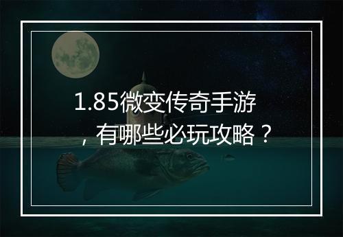 1.85微变传奇手游，有哪些必玩攻略？