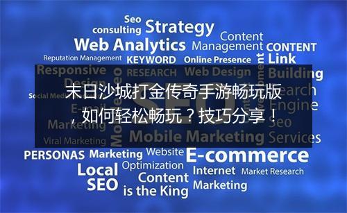 末日沙城打金传奇手游畅玩版，如何轻松畅玩？技巧分享！