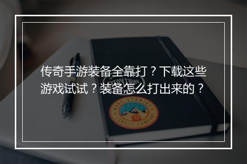 传奇手游装备全靠打？下载这些游戏试试？装备怎么打出来的？