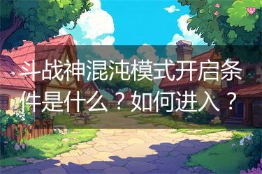 斗战神混沌模式开启条件是什么？如何进入？