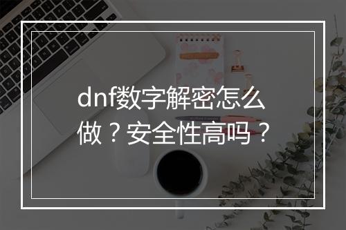 dnf数字解密怎么做？安全性高吗？