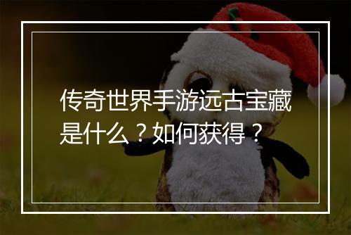 传奇世界手游远古宝藏是什么？如何获得？