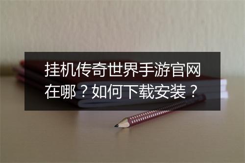 挂机传奇世界手游官网在哪？如何下载安装？