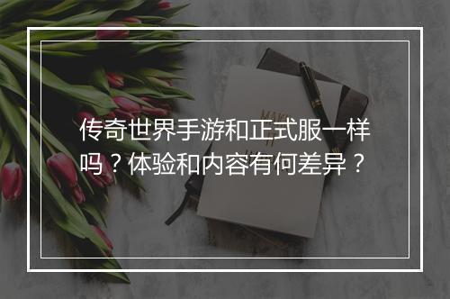 传奇世界手游和正式服一样吗？体验和内容有何差异？