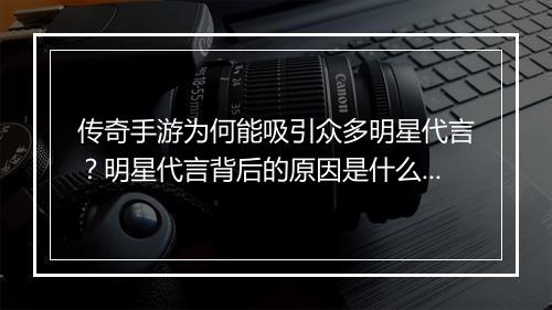 传奇手游为何能吸引众多明星代言？明星代言背后的原因是什么？