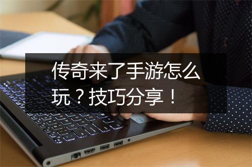 传奇来了手游怎么玩？技巧分享！