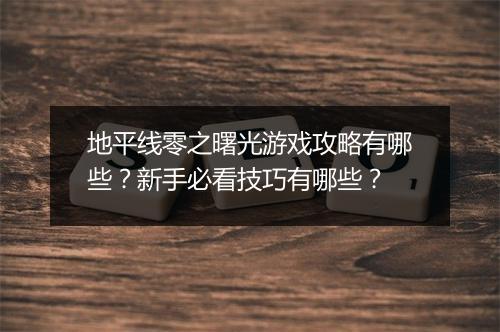 地平线零之曙光游戏攻略有哪些？新手必看技巧有哪些？