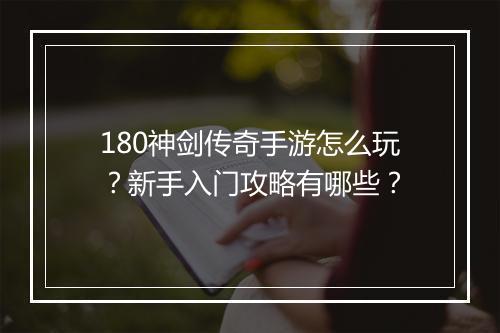 180神剑传奇手游怎么玩？新手入门攻略有哪些？