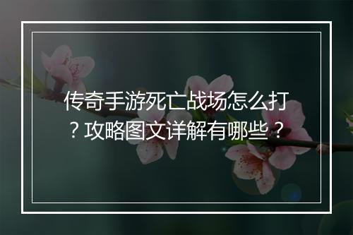 传奇手游死亡战场怎么打？攻略图文详解有哪些？