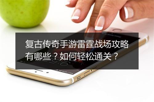 复古传奇手游雷霆战场攻略有哪些？如何轻松通关？