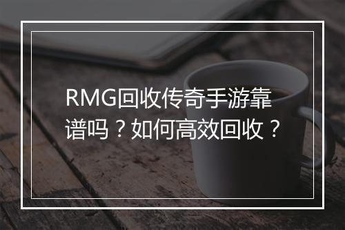 RMG回收传奇手游靠谱吗？如何高效回收？
