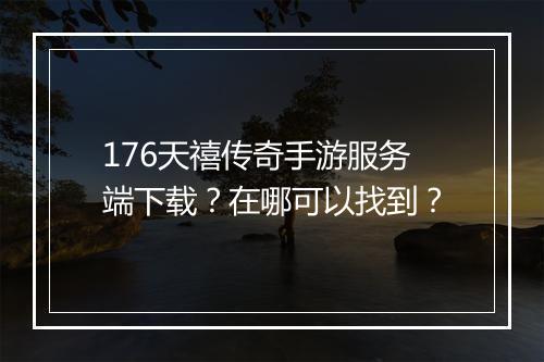 176天禧传奇手游服务端下载？在哪可以找到？