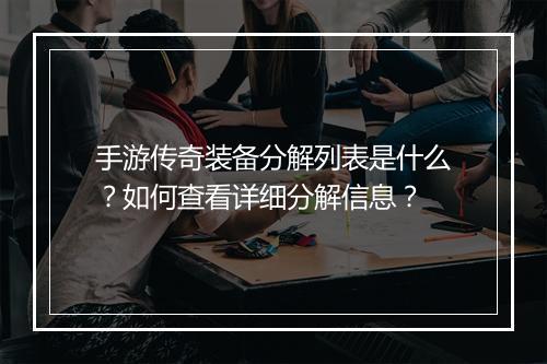 手游传奇装备分解列表是什么？如何查看详细分解信息？