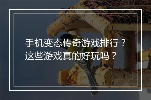 手机变态传奇游戏排行？这些游戏真的好玩吗？