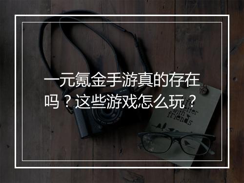 一元氪金手游真的存在吗？这些游戏怎么玩？